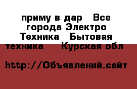 приму в дар - Все города Электро-Техника » Бытовая техника   . Курская обл.